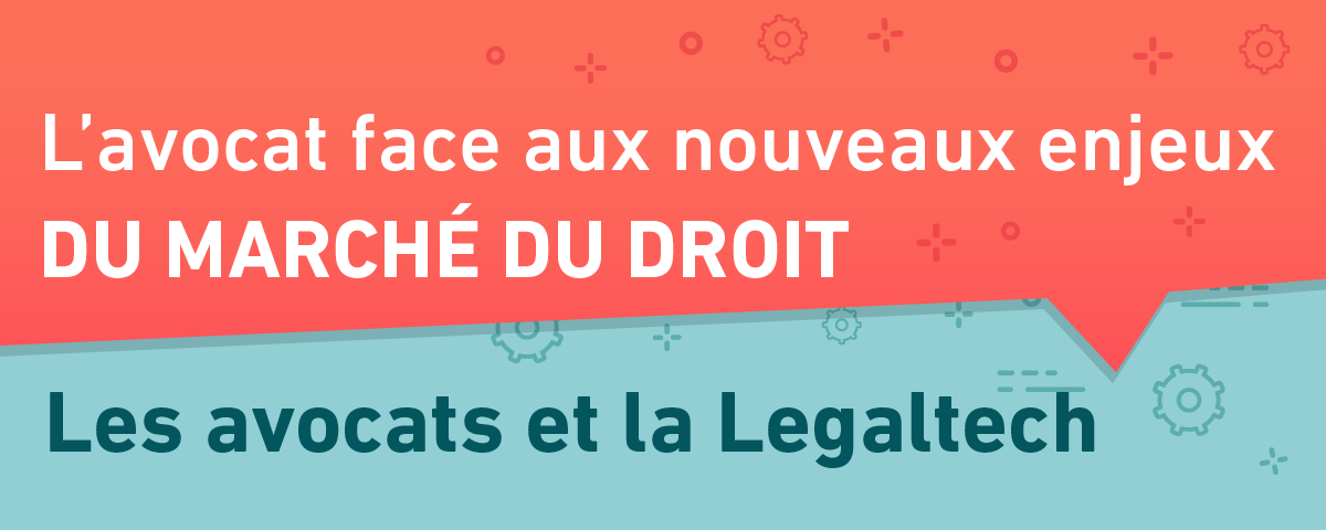 L'avocat face aux nouveaux enjeux du marché du droit 3/6 : les avocats et la Legaltech