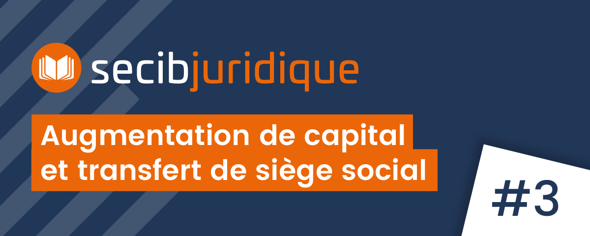 SECIB juridique #3 l'augmentation de capital et le transfert de siège social