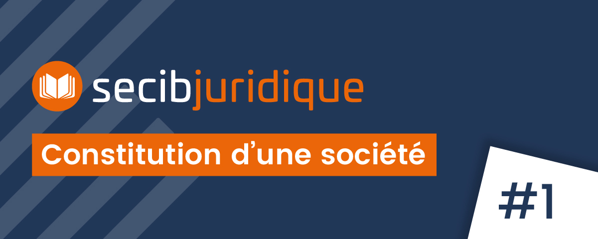 SECIB Juridique #1 la constitution de société